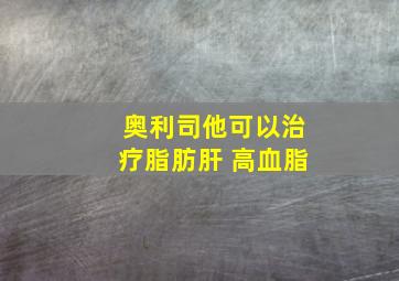 奥利司他可以治疗脂肪肝 高血脂